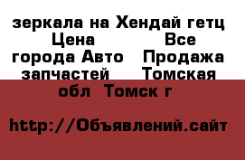 зеркала на Хендай гетц › Цена ­ 2 000 - Все города Авто » Продажа запчастей   . Томская обл.,Томск г.